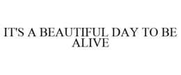 IT'S A BEAUTIFUL DAY TO BE ALIVE trademark
