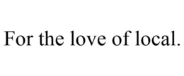 FOR THE LOVE OF LOCAL. trademark