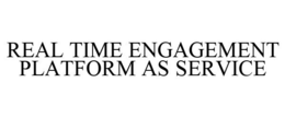 REAL TIME ENGAGEMENT PLATFORM AS SERVICE trademark