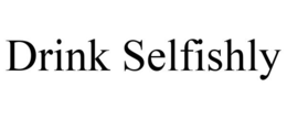 DRINK SELFISHLY trademark