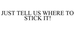 JUST TELL US WHERE TO STICK IT! trademark