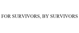 FOR SURVIVORS, BY SURVIVORS trademark