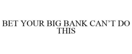 BET YOUR BIG BANK CAN'T DO THIS trademark