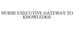 NURSE EXECUTIVE GATEWAY TO KNOWLEDGE trademark