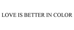 LOVE IS BETTER IN COLOR trademark