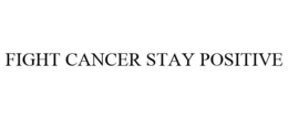 FIGHT CANCER STAY POSITIVE trademark
