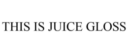 THIS IS JUICE GLOSS trademark