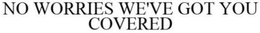NO WORRIES WE'VE GOT YOU COVERED trademark