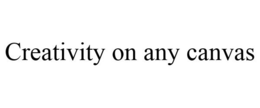 CREATIVITY ON ANY CANVAS trademark