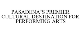 PASADENA'S PREMIER CULTURAL DESTINATION FOR PERFORMING ARTS trademark