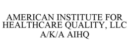 AMERICAN INSTITUTE FOR HEALTHCARE QUALITY, LLC A/K/A AIHQ trademark