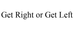 GET RIGHT OR GET LEFT trademark