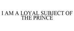 I AM A LOYAL SUBJECT OF THE PRINCE trademark