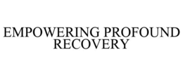 EMPOWERING PROFOUND RECOVERY trademark
