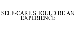 SELF-CARE SHOULD BE AN EXPERIENCE trademark