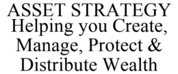 ASSET STRATEGY HELPING YOU CREATE, MANAGE, PROTECT & DISTRIBUTE WEALTH trademark