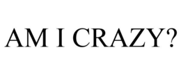 AM I CRAZY? trademark