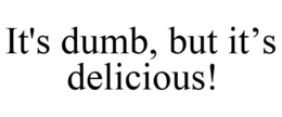 IT'S DUMB, BUT IT'S DELICIOUS! trademark