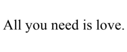 ALL YOU NEED IS LOVE. trademark