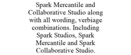 SPARK MERCANTILE AND COLLABORATIVE STUDIO ALONG WITH ALL WORDING, VERBIAGE COMBINATIONS. INCLUDING SPARK STUDIOS, SPARK MERCANTILE AND SPARK COLLABORATIVE STUDIO. trademark