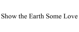 SHOW THE EARTH SOME LOVE trademark