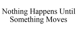 NOTHING HAPPENS UNTIL SOMETHING MOVES trademark