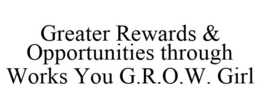 GREATER REWARDS & OPPORTUNITIES THROUGH WORKS YOU G.R.O.W. GIRL trademark