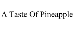 A TASTE OF PINEAPPLE trademark