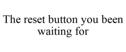 THE RESET BUTTON YOU BEEN WAITING FOR trademark