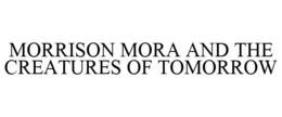 MORRISON MORA AND THE CREATURES OF TOMORROW trademark