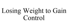 LOSING WEIGHT TO GAIN CONTROL trademark