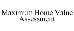 MAXIMUM HOME VALUE ASSESSMENT trademark