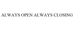 ALWAYS OPEN ALWAYS CLOSING trademark