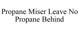 PROPANE MISER LEAVE NO PROPANE BEHIND trademark