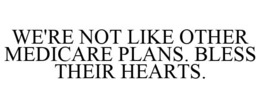 WE'RE NOT LIKE OTHER MEDICARE PLANS. BLESS THEIR HEARTS. trademark