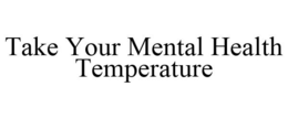 TAKE YOUR MENTAL HEALTH TEMPERATURE trademark