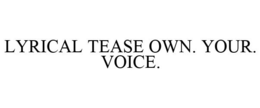 LYRICAL TEASE OWN. YOUR. VOICE. trademark