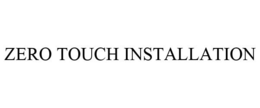 ZERO TOUCH INSTALLATION trademark