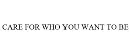 CARE FOR WHO YOU WANT TO BE trademark