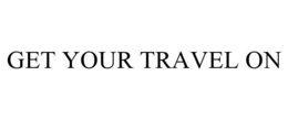 GET YOUR TRAVEL ON trademark