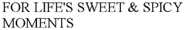 FOR LIFE'S SWEET & SPICY MOMENTS trademark