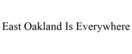 EAST OAKLAND IS EVERYWHERE trademark