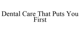DENTAL CARE THAT PUTS YOU FIRST trademark
