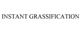 INSTANT GRASSIFICATION trademark