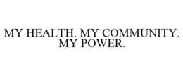 MY HEALTH. MY COMMUNITY. MY POWER. trademark