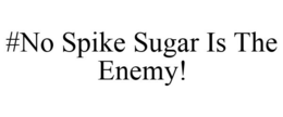 #NO SPIKE SUGAR IS THE ENEMY! trademark