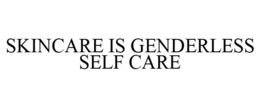 SKINCARE IS GENDERLESS SELF CARE trademark