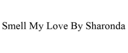 SMELL MY LOVE BY SHARONDA trademark