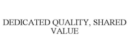 DEDICATED QUALITY, SHARED VALUE trademark
