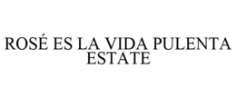 ROSÉ ES LA VIDA PULENTA ESTATE trademark